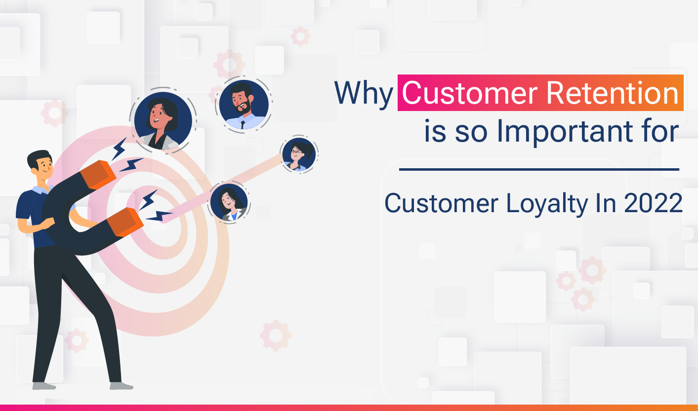 Why Customer Retention is so Important for Customer Loyalty  In 2022